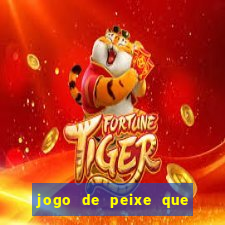 jogo de peixe que ganha dinheiro